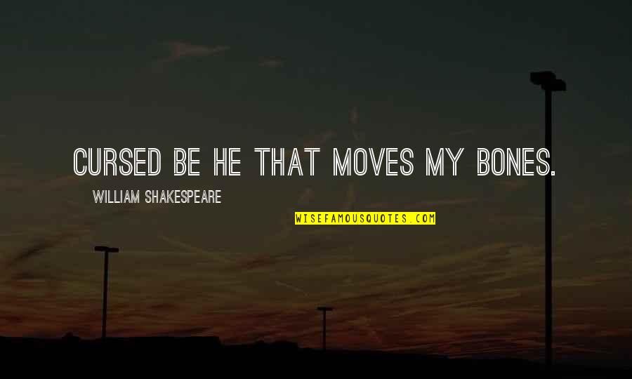 Ouma Shu Quotes By William Shakespeare: Cursed be he that moves my bones.