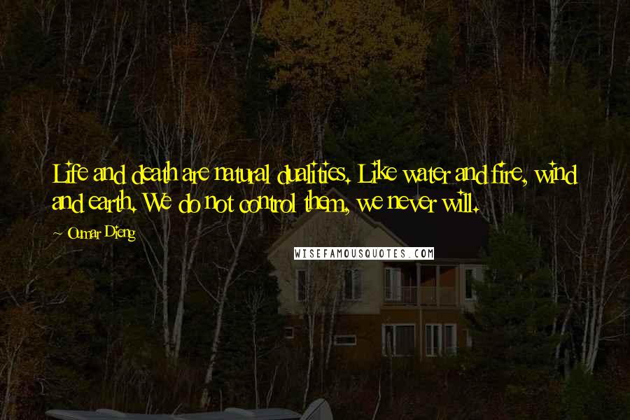 Oumar Dieng quotes: Life and death are natural dualities. Like water and fire, wind and earth. We do not control them, we never will.