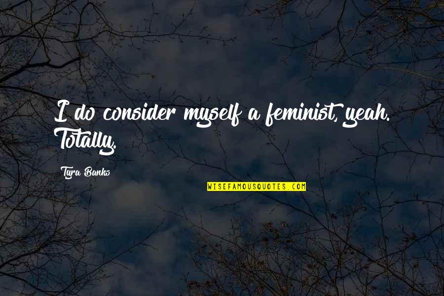 Oumou Informatique Quotes By Tyra Banks: I do consider myself a feminist, yeah. Totally.