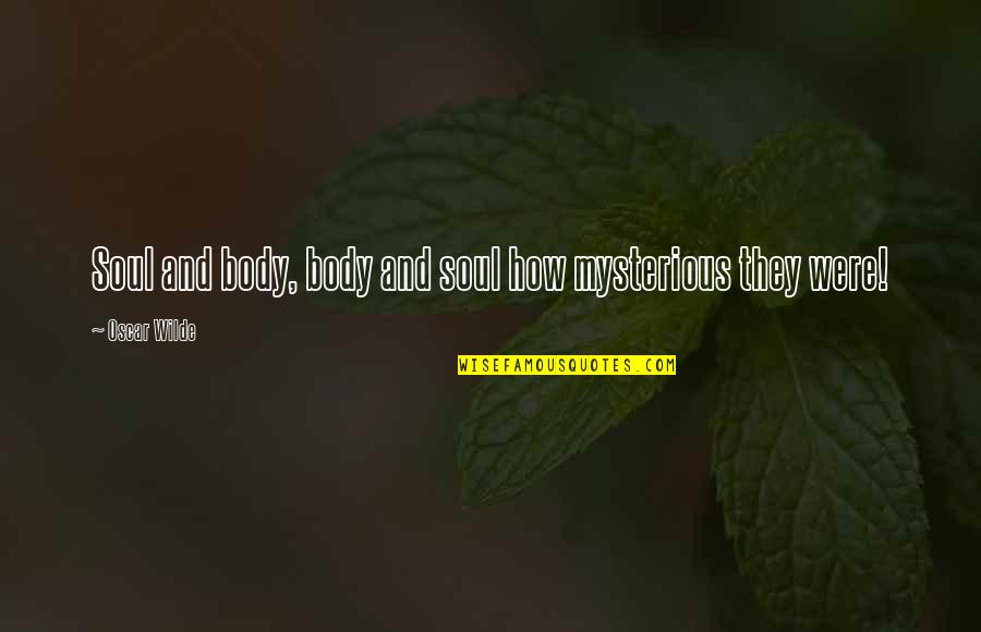 Oundar Quotes By Oscar Wilde: Soul and body, body and soul how mysterious