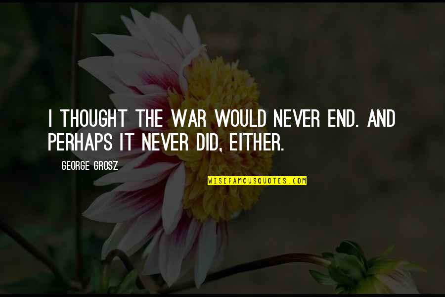 Oupa Loopa Quotes By George Grosz: I thought the war would never end. And