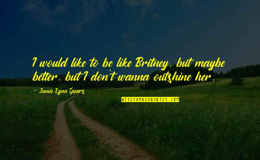 Oupa Loopa Quotes By Jamie Lynn Spears: I would like to be like Britney, but Oupa Loopa Quotes By Jamie Lynn Spears: I would like to be like Britney, but