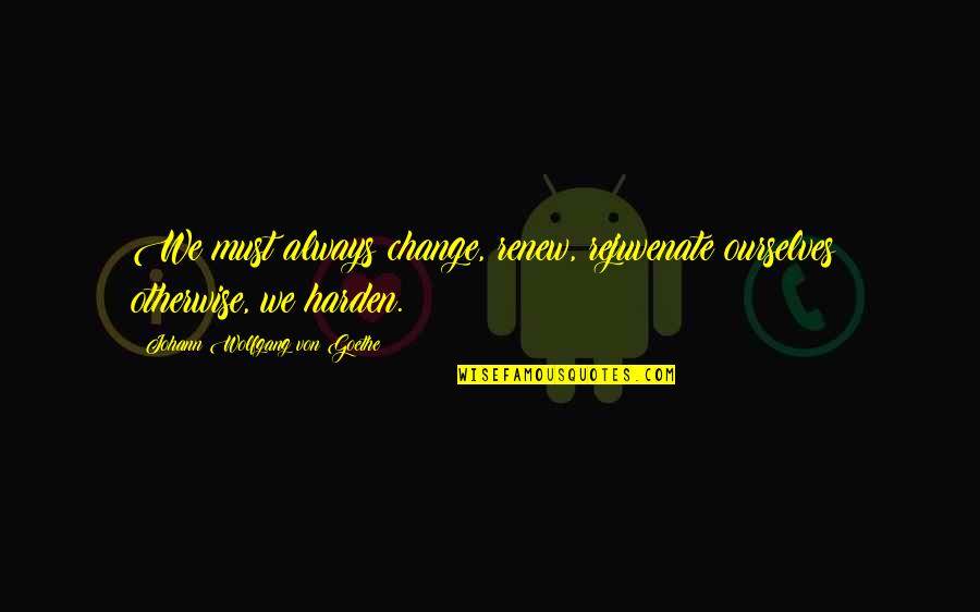 Oupac Quotes By Johann Wolfgang Von Goethe: We must always change, renew, rejuvenate ourselves; otherwise, Oupac Quotes By Johann Wolfgang Von Goethe: We must always change, renew, rejuvenate ourselves; otherwise,