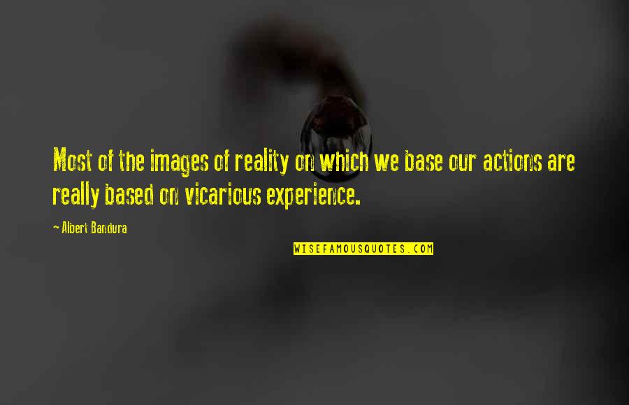 Our Actions Quotes By Albert Bandura: Most of the images of reality on which Our Actions Quotes By Albert Bandura: Most of the images of reality on which