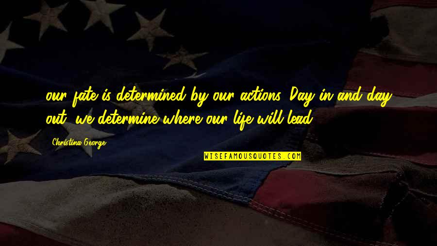 Our Actions Quotes By Christina George: our fate is determined by our actions. Day Our Actions Quotes By Christina George: our fate is determined by our actions. Day