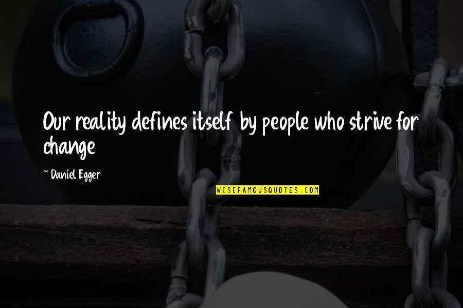 Our Actions Quotes By Daniel Egger: Our reality defines itself by people who strive Our Actions Quotes By Daniel Egger: Our reality defines itself by people who strive