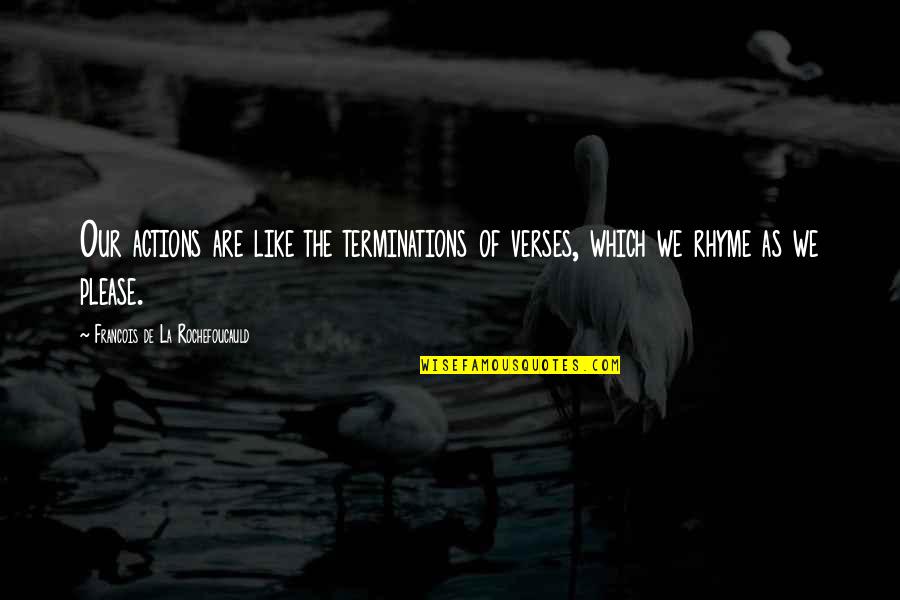 Our Actions Quotes By Francois De La Rochefoucauld: Our actions are like the terminations of verses, Our Actions Quotes By Francois De La Rochefoucauld: Our actions are like the terminations of verses,