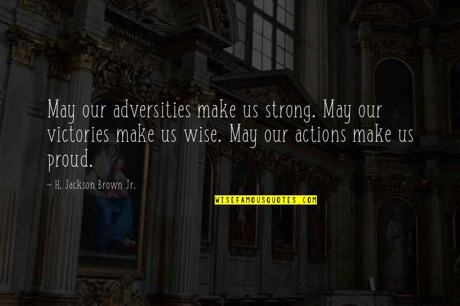 Our Actions Quotes By H. Jackson Brown Jr.: May our adversities make us strong. May our Our Actions Quotes By H. Jackson Brown Jr.: May our adversities make us strong. May our