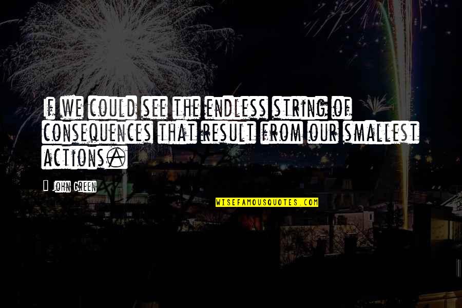 Our Actions Quotes By John Green: If we could see the endless string of Our Actions Quotes By John Green: If we could see the endless string of