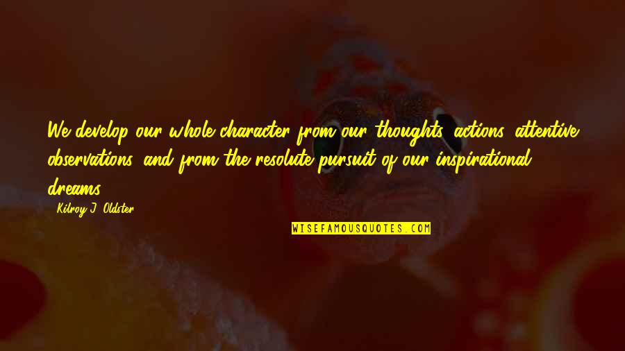 Our Actions Quotes By Kilroy J. Oldster: We develop our whole character from our thoughts, Our Actions Quotes By Kilroy J. Oldster: We develop our whole character from our thoughts,