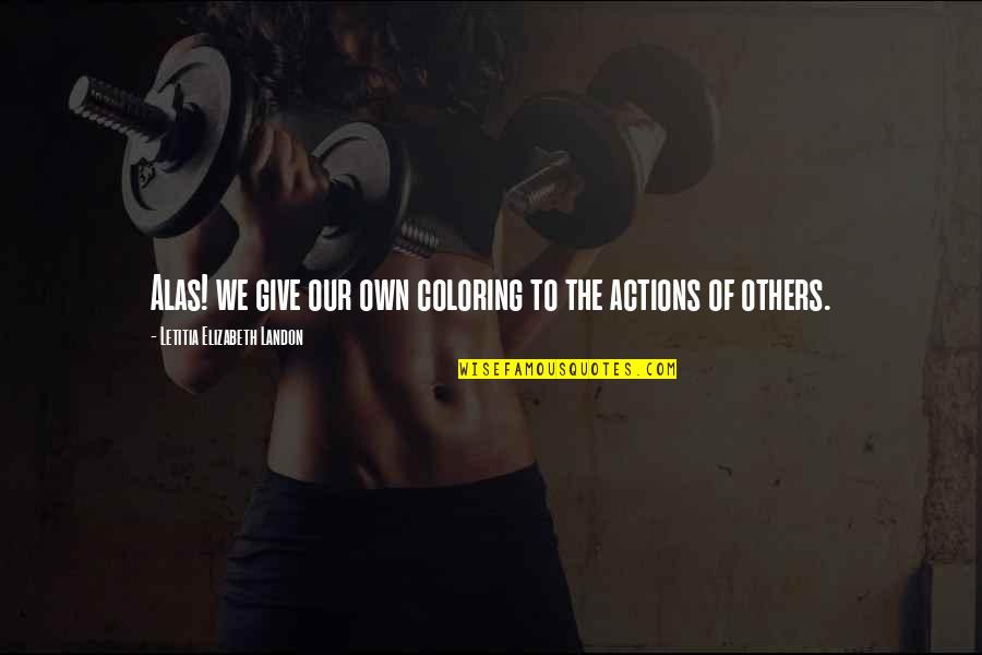 Our Actions Quotes By Letitia Elizabeth Landon: Alas! we give our own coloring to the Our Actions Quotes By Letitia Elizabeth Landon: Alas! we give our own coloring to the