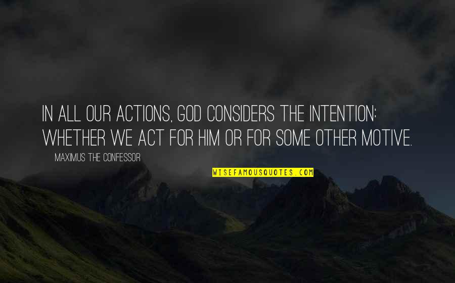 Our Actions Quotes By Maximus The Confessor: In all our actions, God considers the intention: Our Actions Quotes By Maximus The Confessor: In all our actions, God considers the intention: