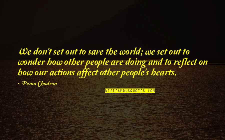 Our Actions Quotes By Pema Chodron: We don't set out to save the world; Our Actions Quotes By Pema Chodron: We don't set out to save the world;