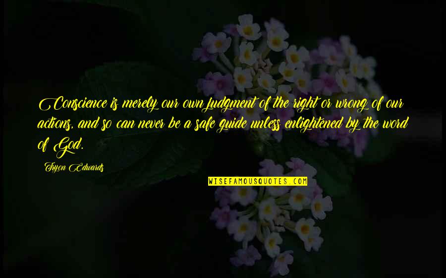 Our Actions Quotes By Tryon Edwards: Conscience is merely our own judgment of the Our Actions Quotes By Tryon Edwards: Conscience is merely our own judgment of the