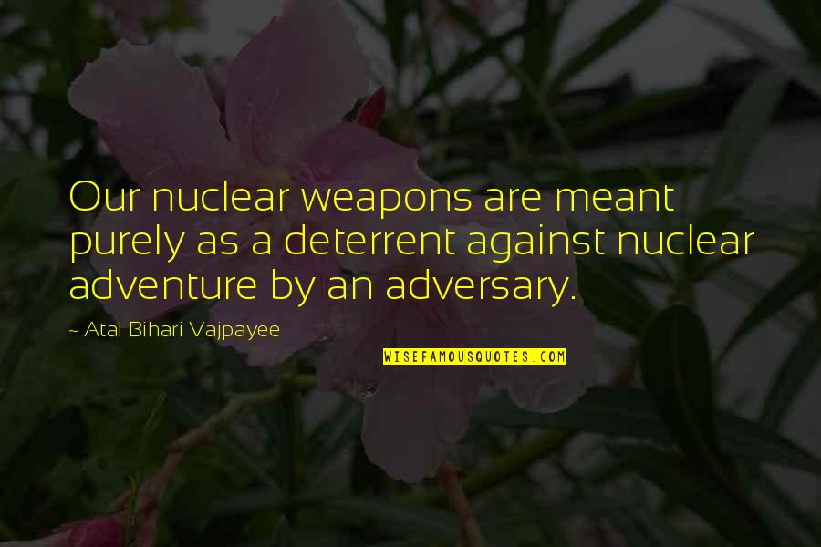 Our Adventure Quotes By Atal Bihari Vajpayee: Our nuclear weapons are meant purely as a