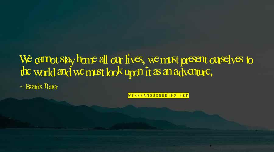 Our Adventure Quotes By Beatrix Potter: We cannot stay home all our lives, we Our Adventure Quotes By Beatrix Potter: We cannot stay home all our lives, we