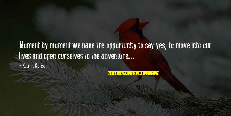 Our Adventure Quotes By Katrina Kenison: Moment by moment we have the opportunity to