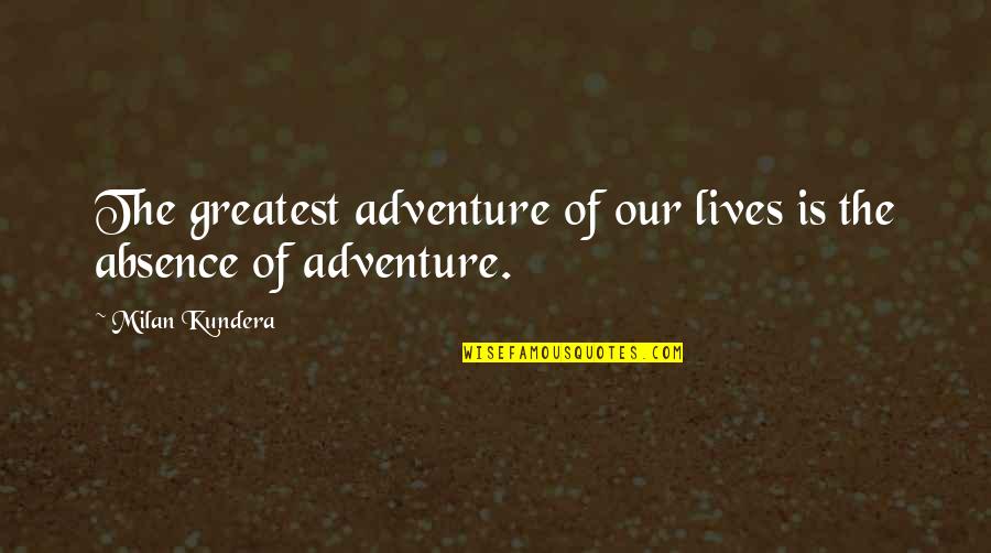 Our Adventure Quotes By Milan Kundera: The greatest adventure of our lives is the