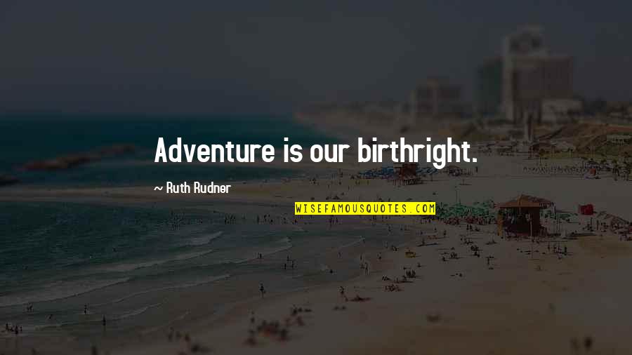 Our Adventure Quotes By Ruth Rudner: Adventure is our birthright. Our Adventure Quotes By Ruth Rudner: Adventure is our birthright.