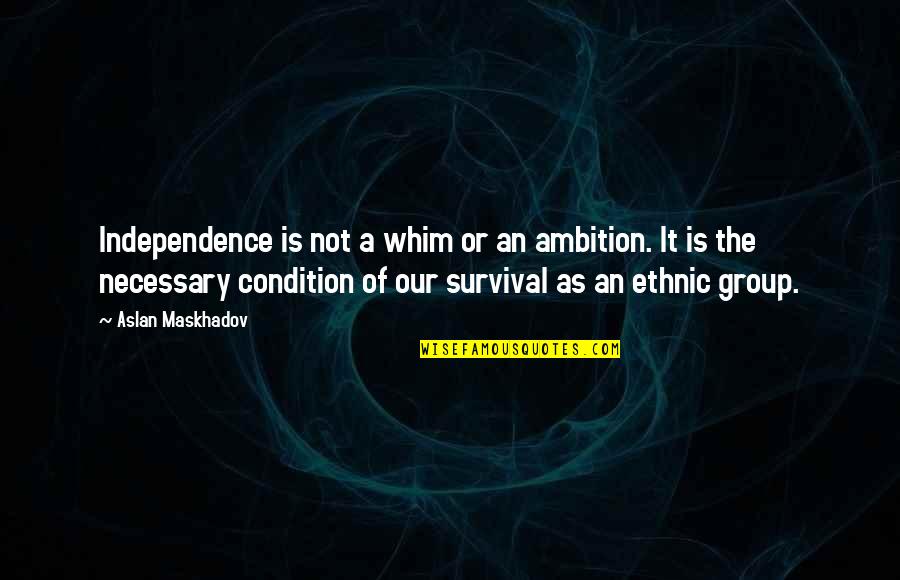 Our Ambition Quotes By Aslan Maskhadov: Independence is not a whim or an ambition.