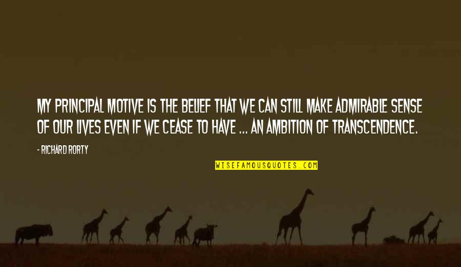 Our Ambition Quotes By Richard Rorty: My principal motive is the belief that we
