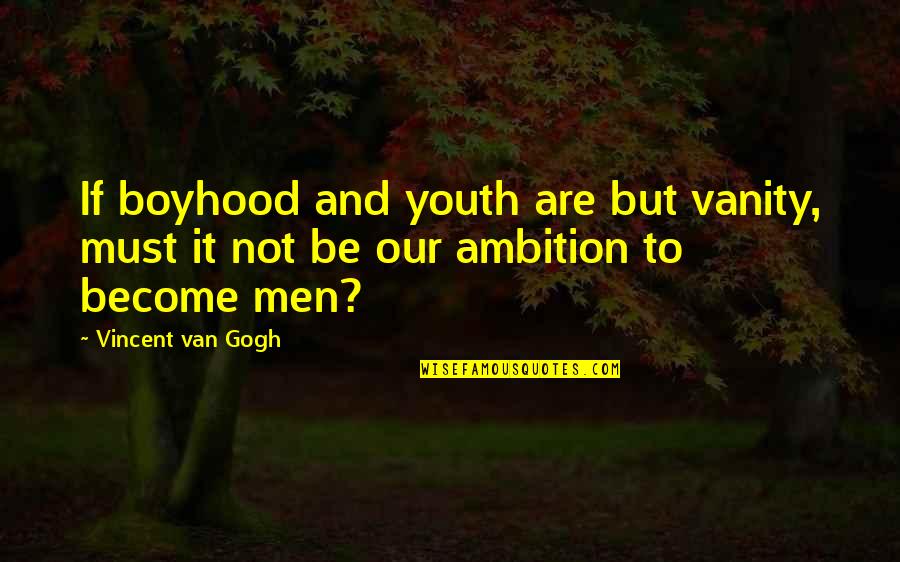Our Ambition Quotes By Vincent Van Gogh: If boyhood and youth are but vanity, must