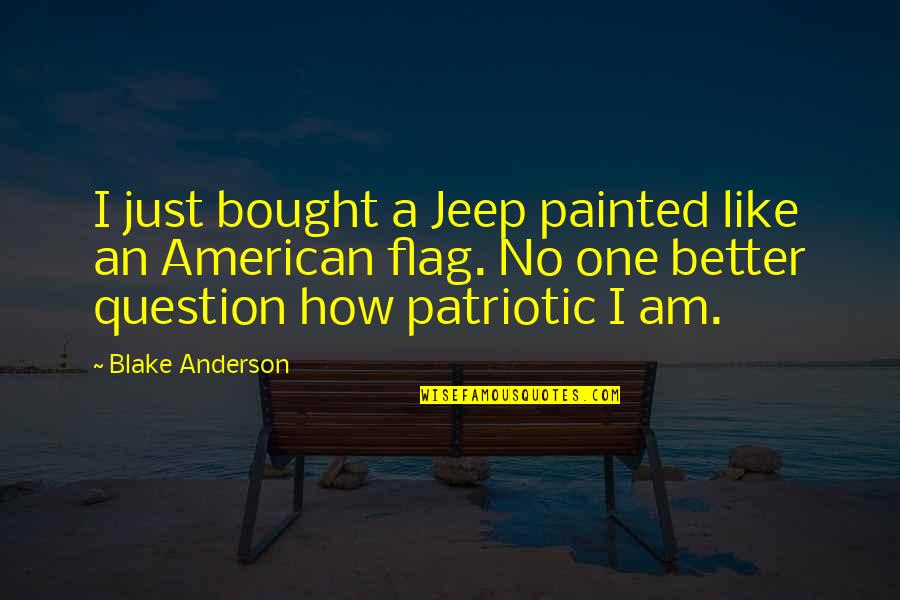 Our American Flag Quotes By Blake Anderson: I just bought a Jeep painted like an