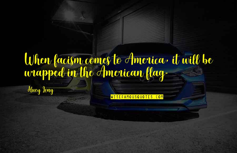 Our American Flag Quotes By Huey Long: When facism comes to America, it will be