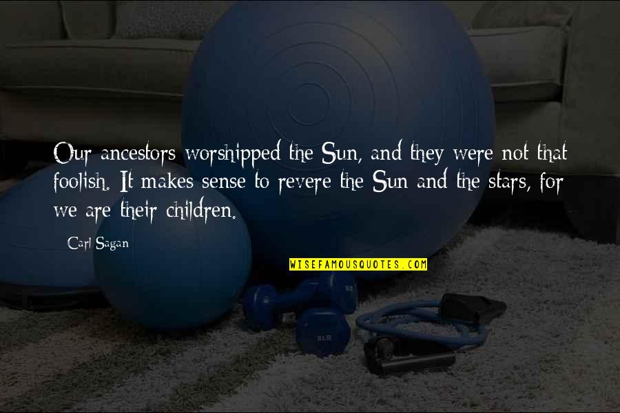 Our Ancestors Quotes By Carl Sagan: Our ancestors worshipped the Sun, and they were