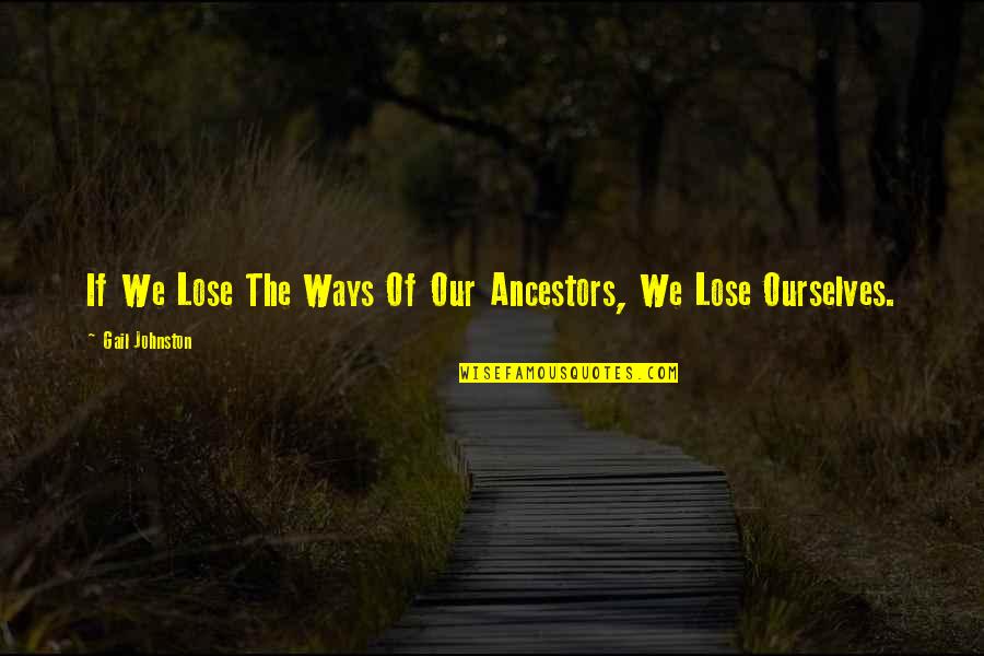 Our Ancestors Quotes By Gail Johnston: If We Lose The Ways Of Our Ancestors,