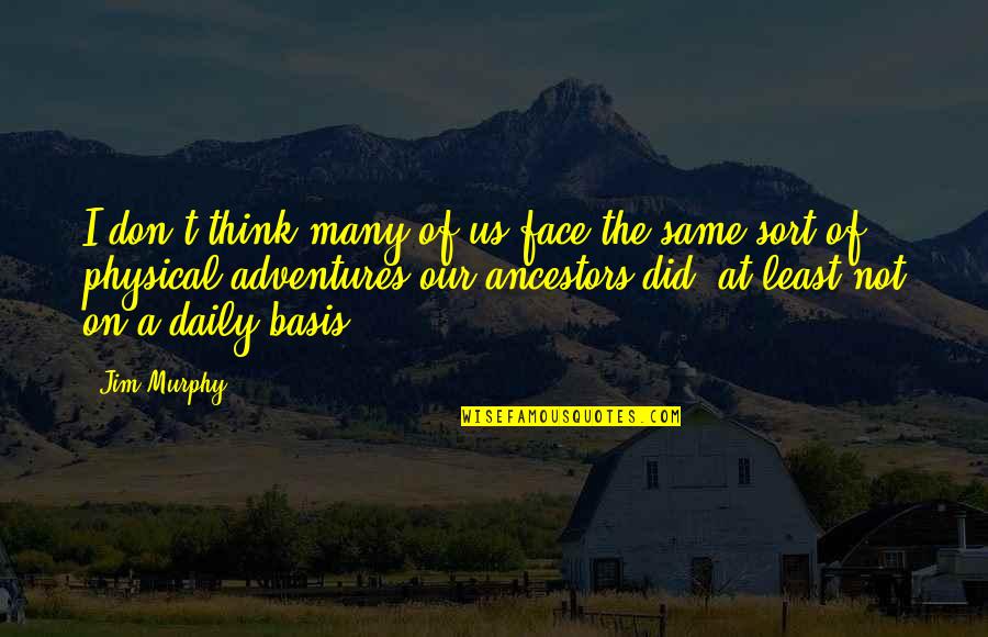 Our Ancestors Quotes By Jim Murphy: I don't think many of us face the