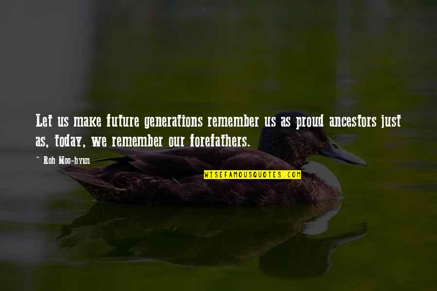 Our Ancestors Quotes By Roh Moo-hyun: Let us make future generations remember us as