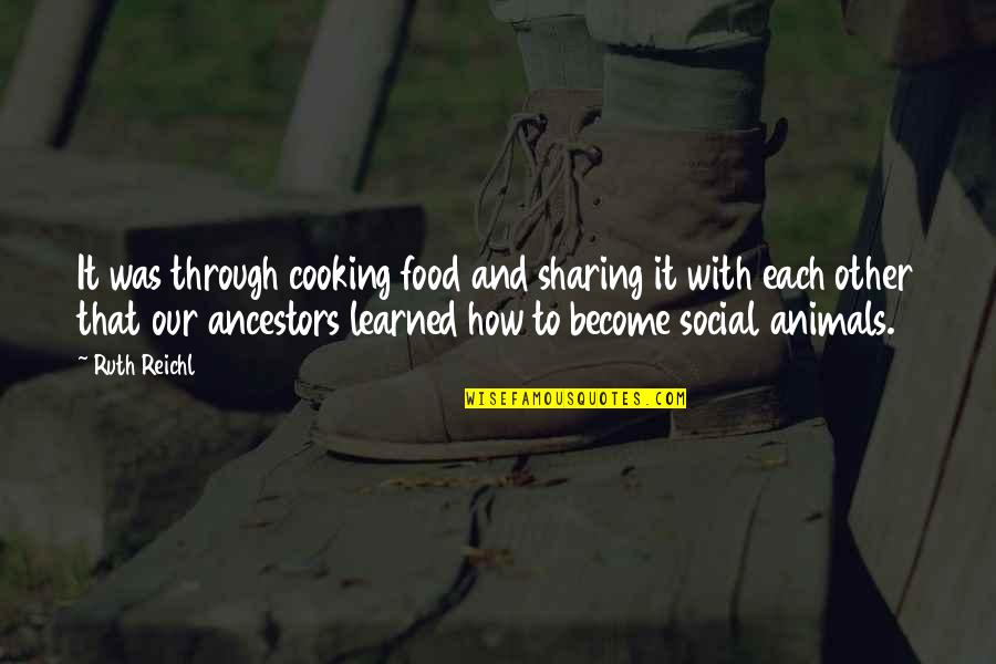 Our Ancestors Quotes By Ruth Reichl: It was through cooking food and sharing it