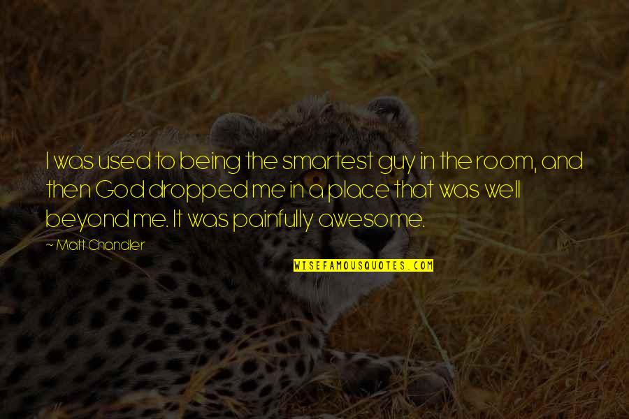 Our Awesome God Quotes By Matt Chandler: I was used to being the smartest guy