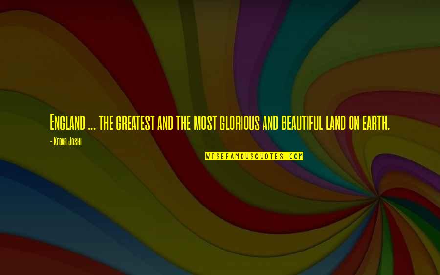 Our Beautiful Earth Quotes By Kedar Joshi: England ... the greatest and the most glorious
