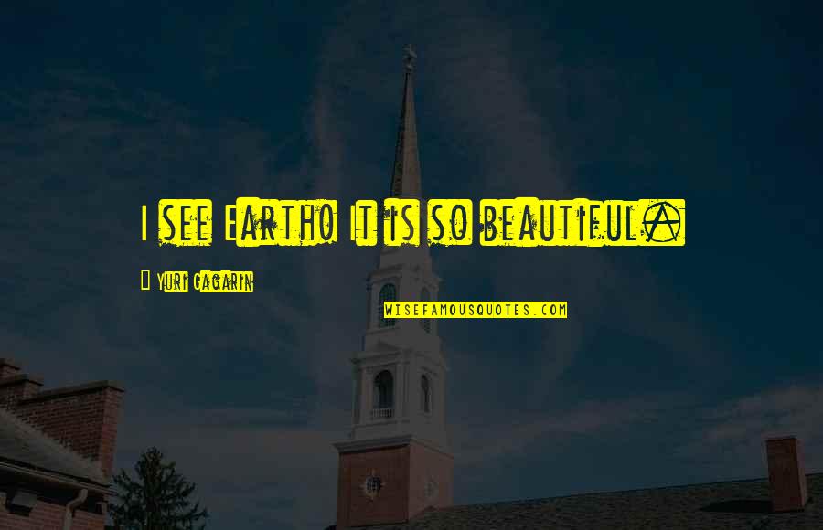 Our Beautiful Earth Quotes By Yuri Gagarin: I see Earth! It is so beautiful.