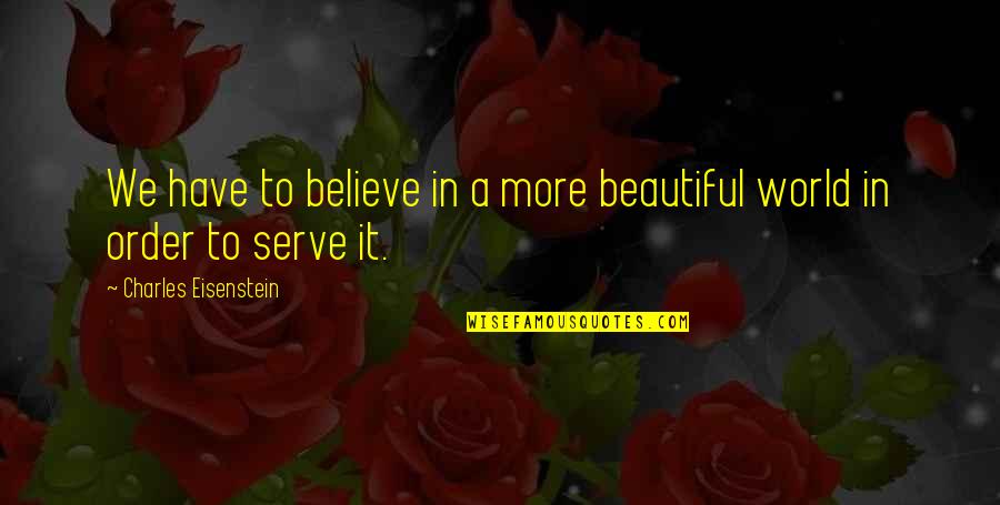Our Beautiful World Quotes By Charles Eisenstein: We have to believe in a more beautiful