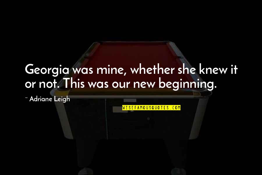 Our Beginning Quotes By Adriane Leigh: Georgia was mine, whether she knew it or