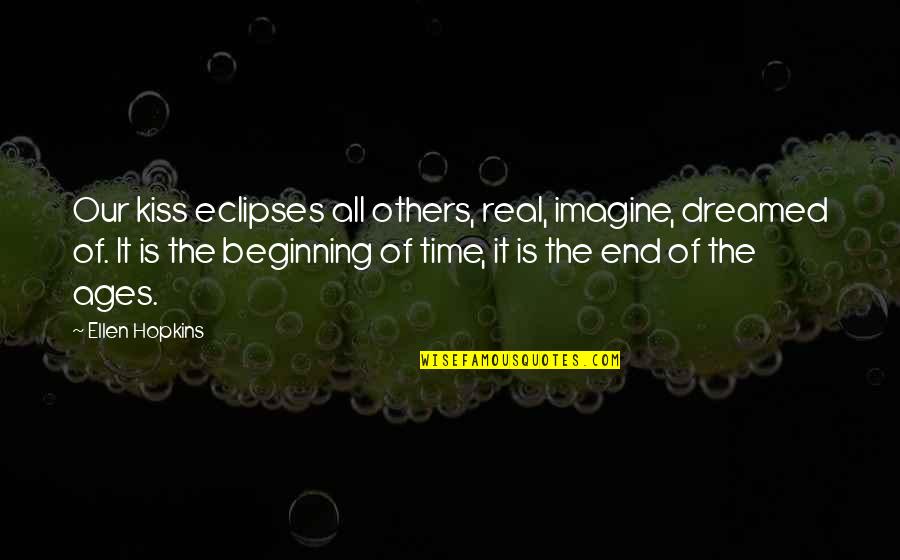 Our Beginning Quotes By Ellen Hopkins: Our kiss eclipses all others, real, imagine, dreamed
