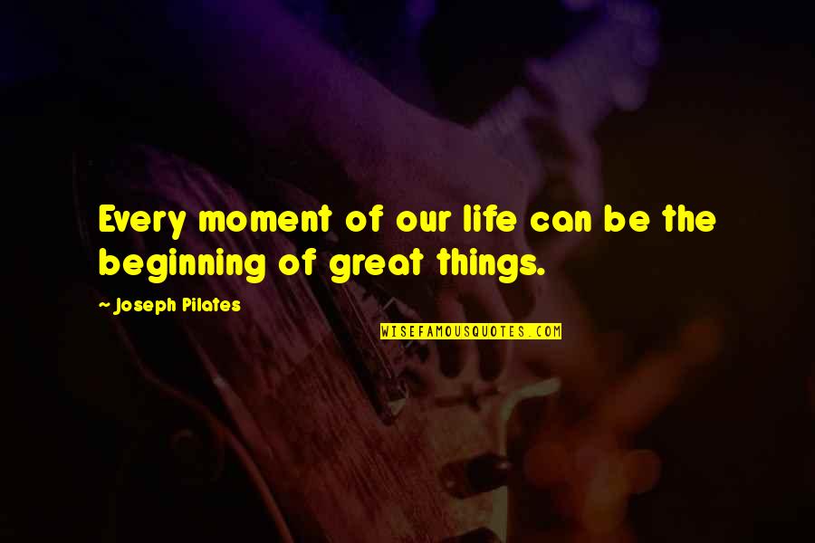Our Beginning Quotes By Joseph Pilates: Every moment of our life can be the
