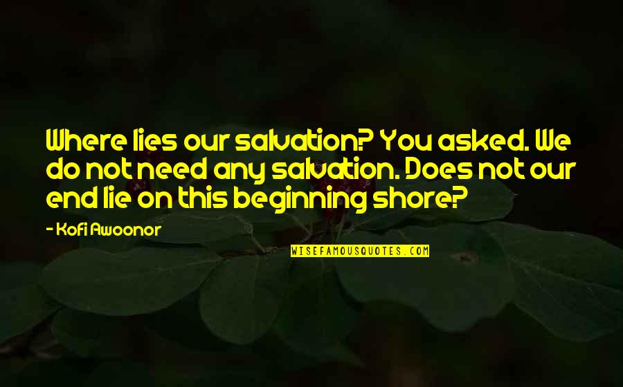 Our Beginning Quotes By Kofi Awoonor: Where lies our salvation? You asked. We do