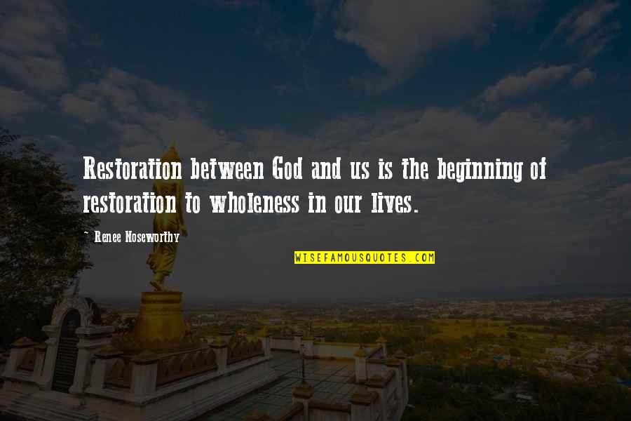 Our Beginning Quotes By Renee Noseworthy: Restoration between God and us is the beginning