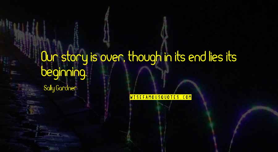 Our Beginning Quotes By Sally Gardner: Our story is over, though in its end