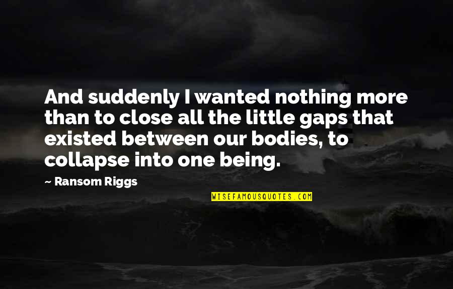 Our Being Quotes By Ransom Riggs: And suddenly I wanted nothing more than to