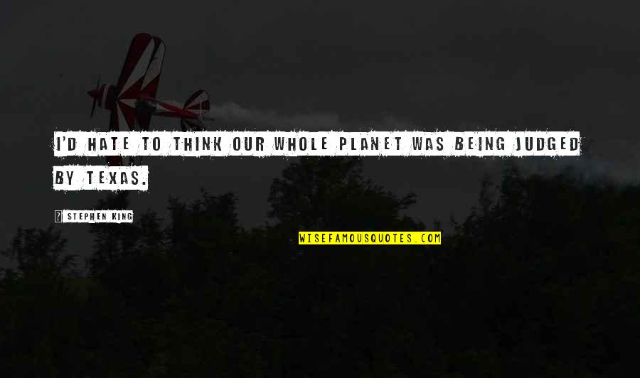 Our Being Quotes By Stephen King: I'd hate to think our whole planet was