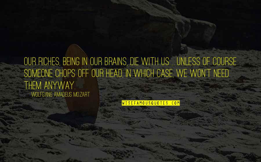 Our Being Quotes By Wolfgang Amadeus Mozart: Our riches, being in our brains, die with
