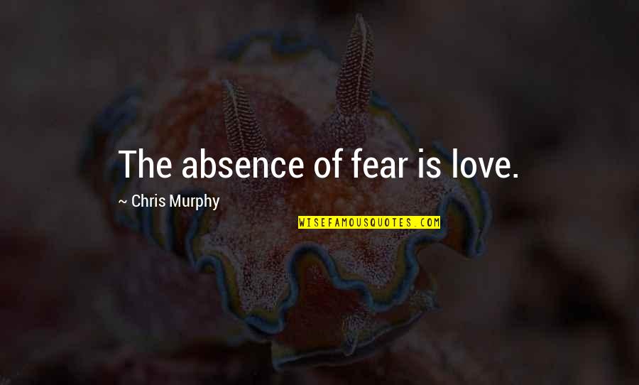 Our Blessed Mother Quotes By Chris Murphy: The absence of fear is love.