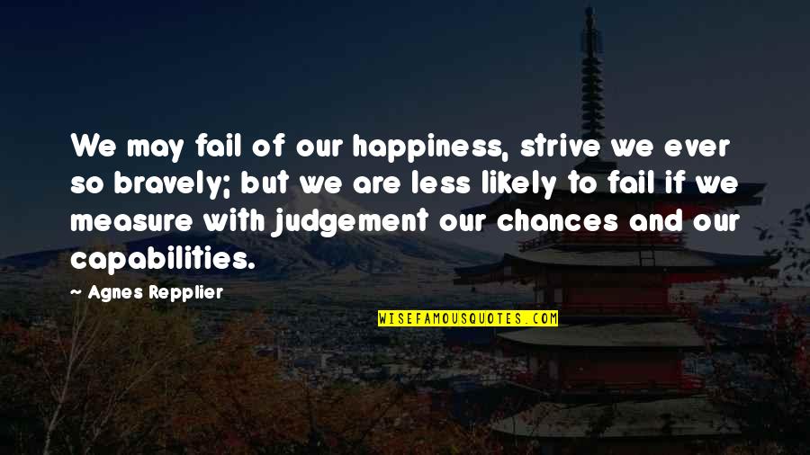 Our Capabilities Quotes By Agnes Repplier: We may fail of our happiness, strive we