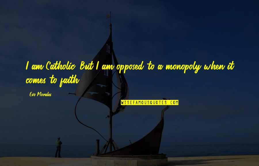 Our Catholic Faith Quotes By Evo Morales: I am Catholic. But I am opposed to