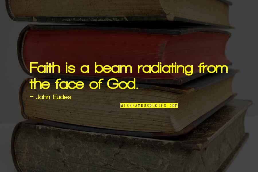 Our Catholic Faith Quotes By John Eudes: Faith is a beam radiating from the face